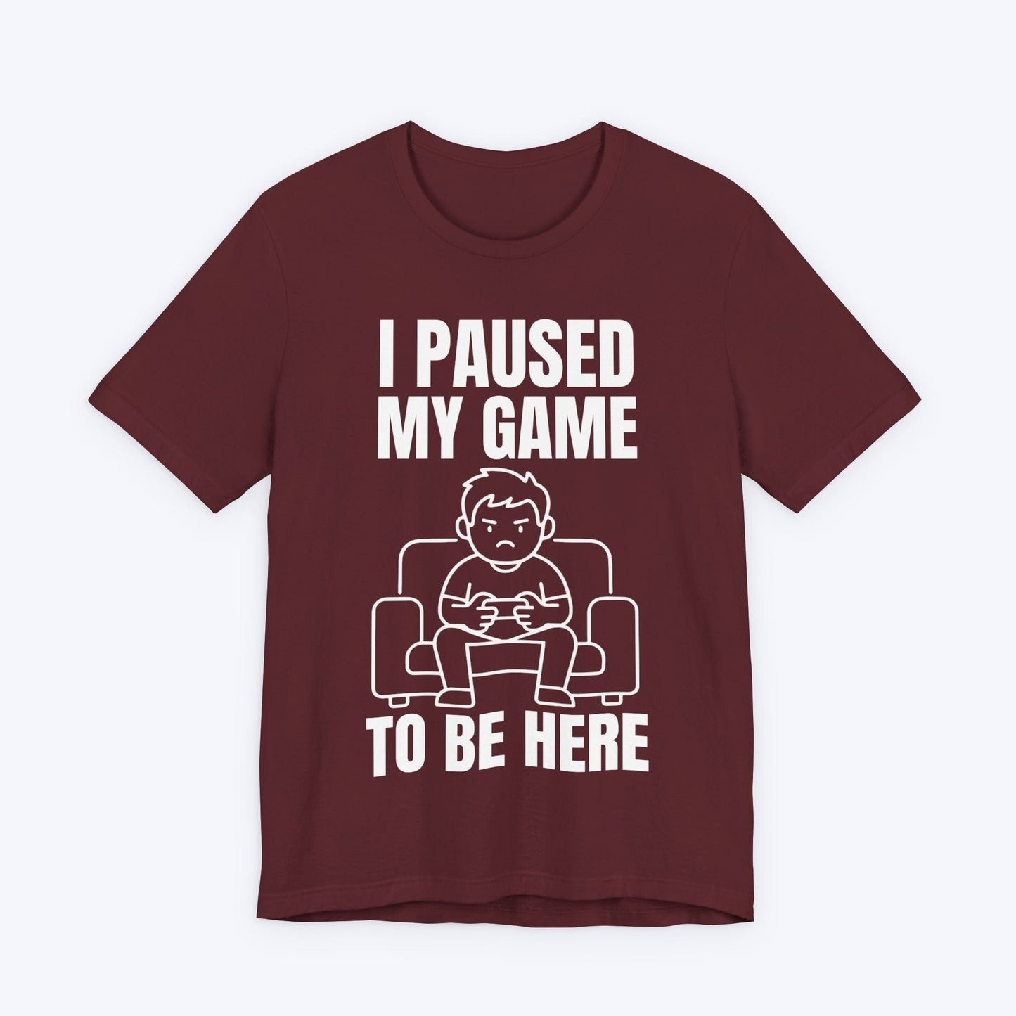 T-Shirt Maroon / S I Paused My Game to be Here T-shirt