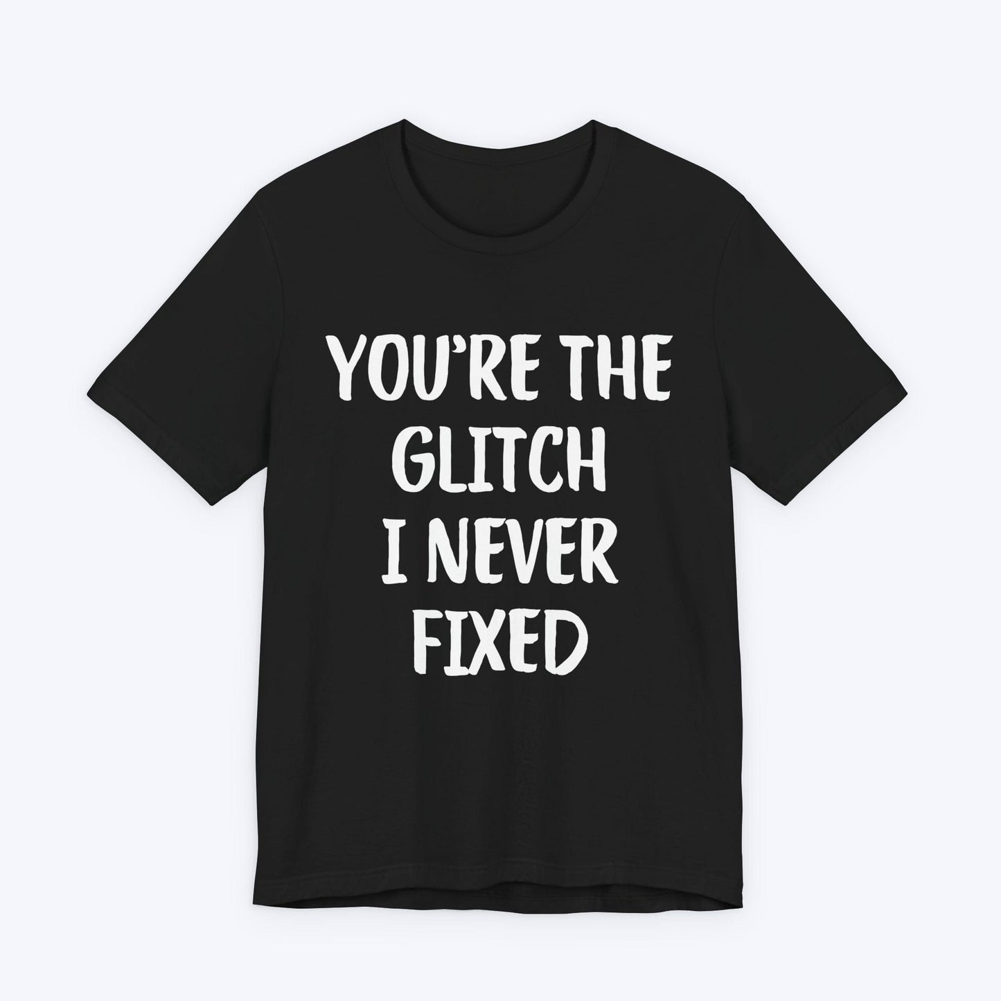T-Shirt Black / S You're The Glitch I Never Fixed T-shirt