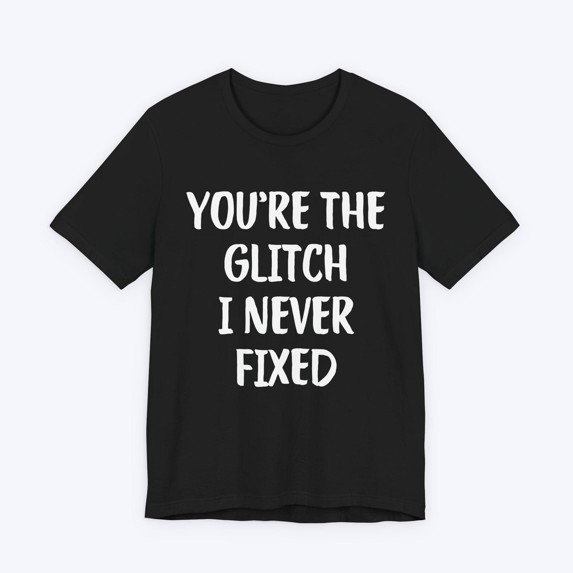 T-Shirt Black / S You're The Glitch I Never Fixed T-shirt