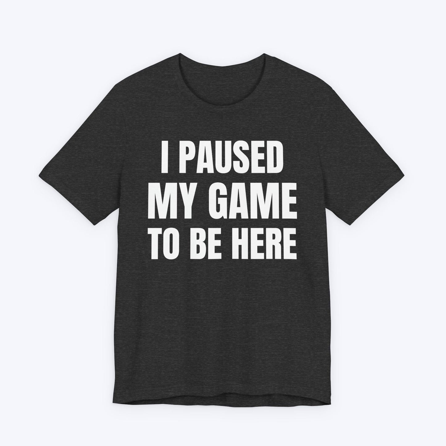 T-Shirt Dark Grey Heather / S I Paused My Game to be Here (Minimalist) T-shirt