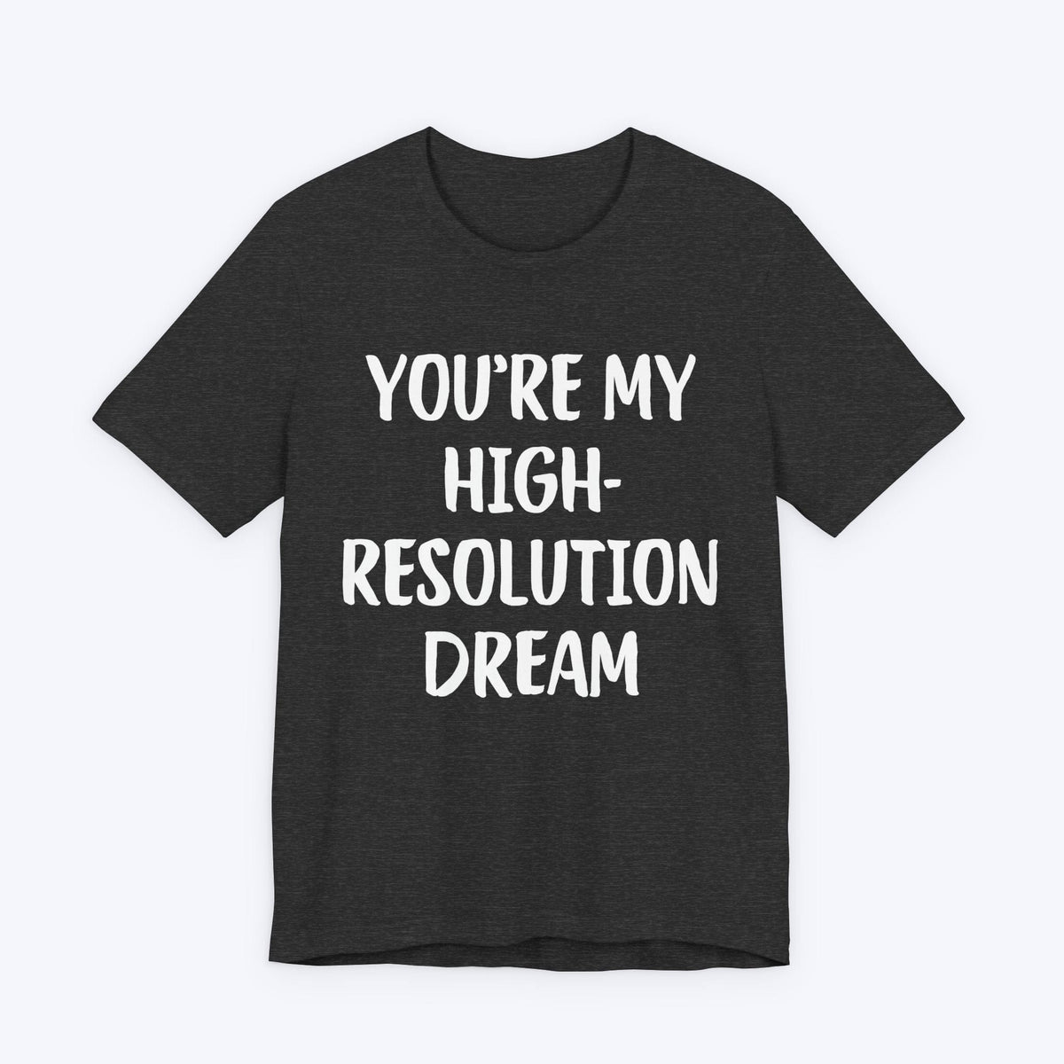 T-Shirt Dark Grey Heather / S You're My High-Resolution Dream T-shirt