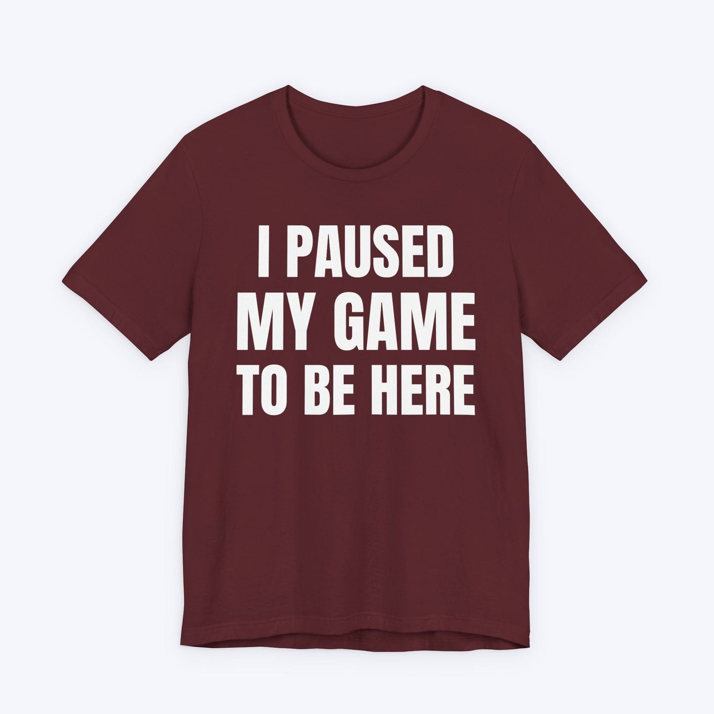 T-Shirt Maroon / S I Paused My Game to be Here (Minimalist) T-shirt
